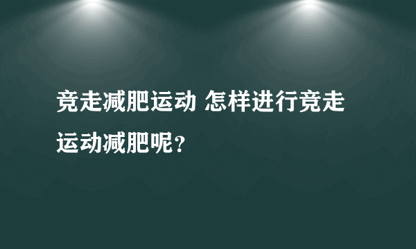 竞走减肥运动 怎样进行竞走运动减肥呢？