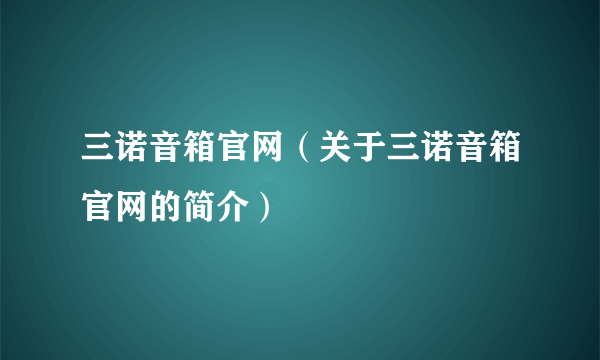 三诺音箱官网（关于三诺音箱官网的简介）