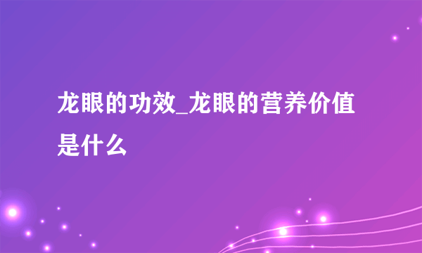 龙眼的功效_龙眼的营养价值是什么