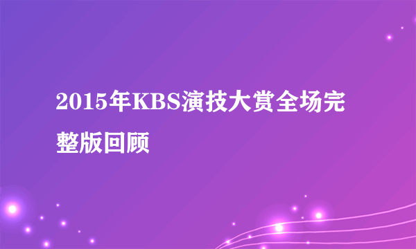 2015年KBS演技大赏全场完整版回顾