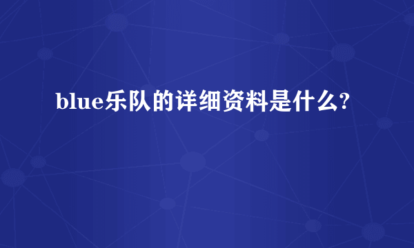 blue乐队的详细资料是什么?