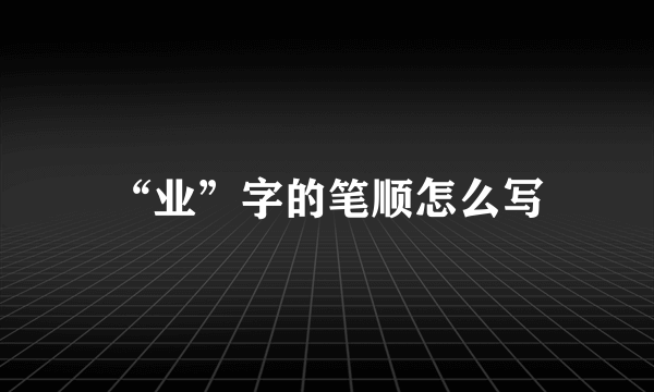 “业”字的笔顺怎么写