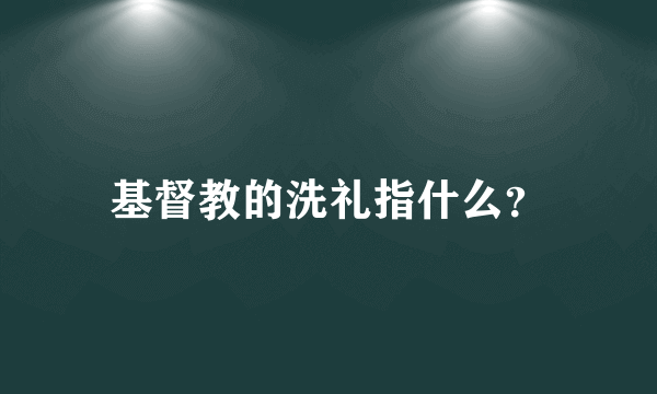 基督教的洗礼指什么？