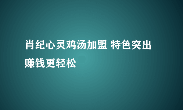 肖纪心灵鸡汤加盟 特色突出赚钱更轻松