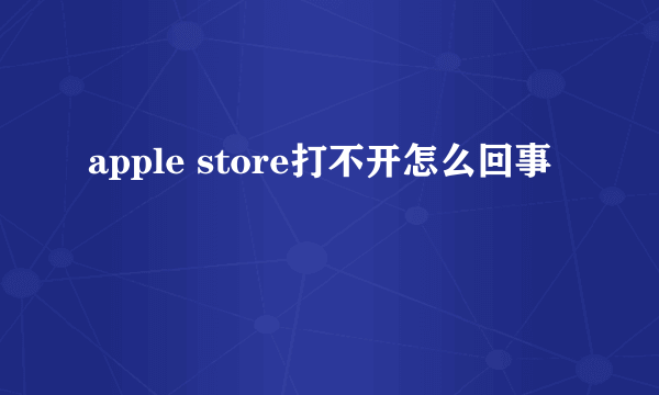 apple store打不开怎么回事