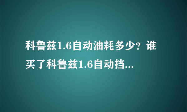 科鲁兹1.6自动油耗多少？谁买了科鲁兹1.6自动挡的实际油耗是多少