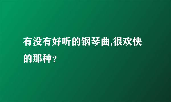 有没有好听的钢琴曲,很欢快的那种？