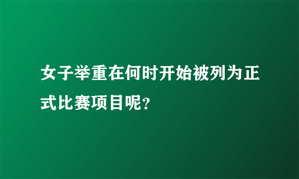 女子举重在何时开始被列为正式比赛项目呢？