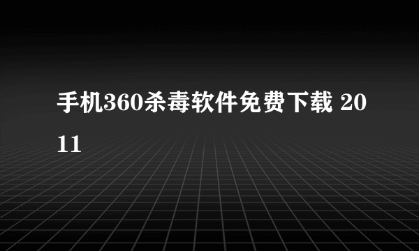 手机360杀毒软件免费下载 2011