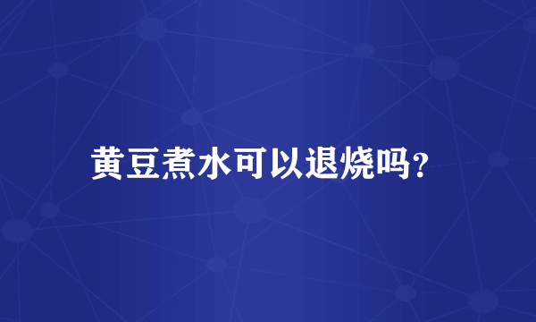 黄豆煮水可以退烧吗？