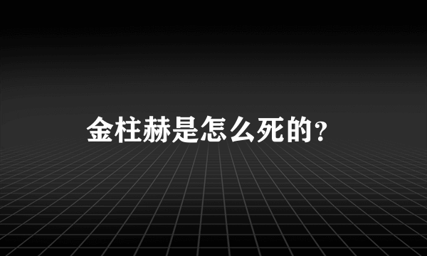 金柱赫是怎么死的？