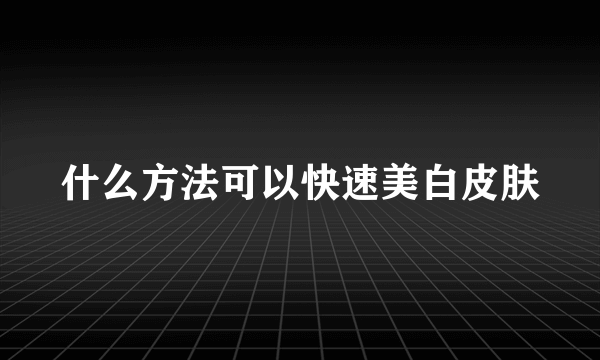 什么方法可以快速美白皮肤