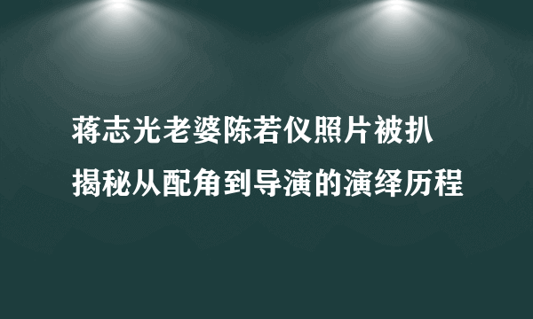 蒋志光老婆陈若仪照片被扒 揭秘从配角到导演的演绎历程