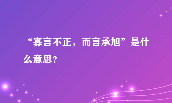 “寡言不正，而言承旭”是什么意思？