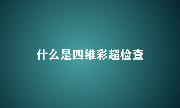 什么是四维彩超检查