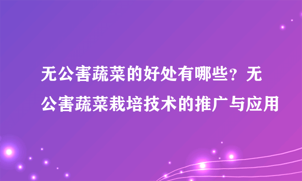 无公害蔬菜的好处有哪些？无公害蔬菜栽培技术的推广与应用