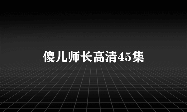 傻儿师长高清45集