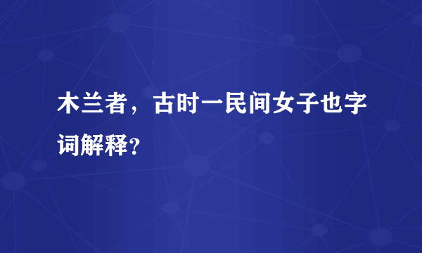 木兰者，古时一民间女子也字词解释？