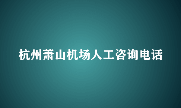 杭州萧山机场人工咨询电话