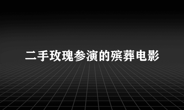 二手玫瑰参演的殡葬电影