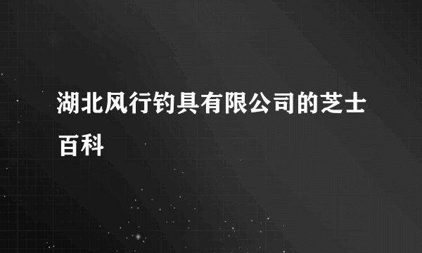 湖北风行钓具有限公司的芝士百科