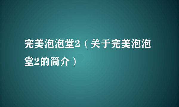 完美泡泡堂2（关于完美泡泡堂2的简介）