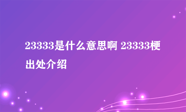 23333是什么意思啊 23333梗出处介绍