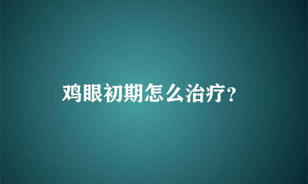 鸡眼初期怎么治疗？