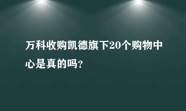 万科收购凯德旗下20个购物中心是真的吗？