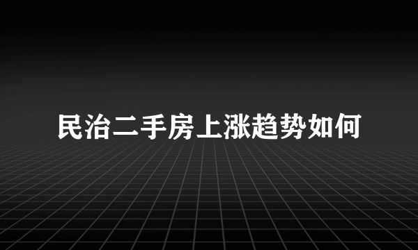 民治二手房上涨趋势如何