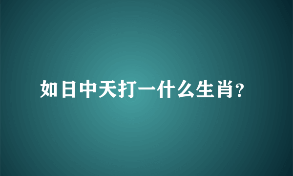 如日中天打一什么生肖？