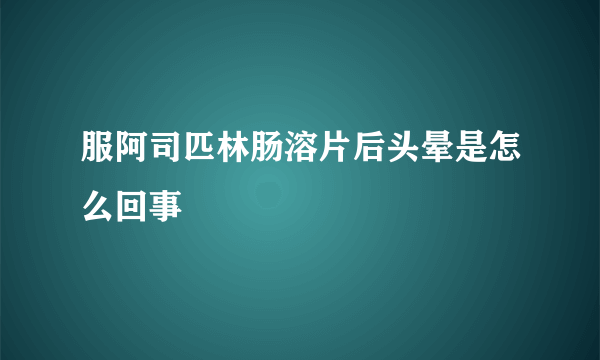 服阿司匹林肠溶片后头晕是怎么回事