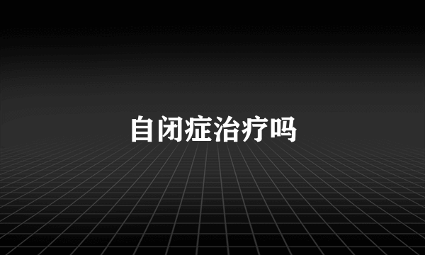 自闭症治疗吗