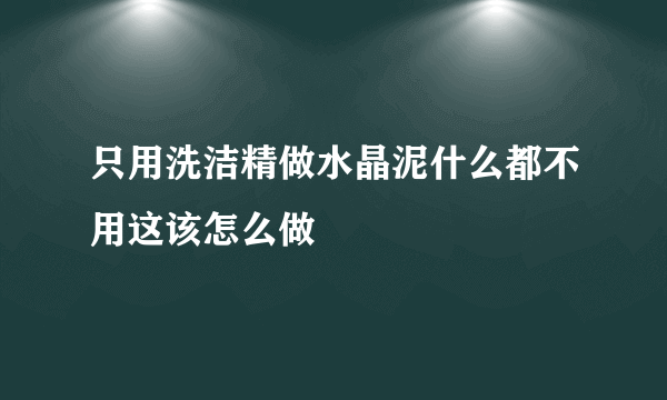 只用洗洁精做水晶泥什么都不用这该怎么做