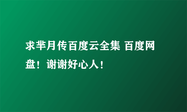 求芈月传百度云全集 百度网盘！谢谢好心人！