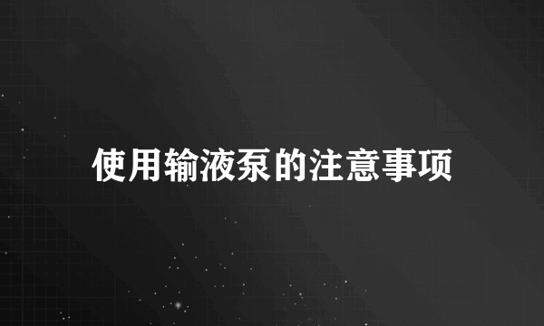 使用输液泵的注意事项