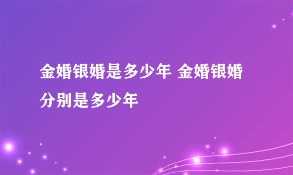 金婚银婚是多少年 金婚银婚分别是多少年