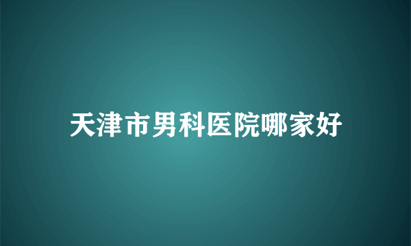 天津市男科医院哪家好