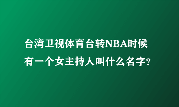 台湾卫视体育台转NBA时候有一个女主持人叫什么名字？