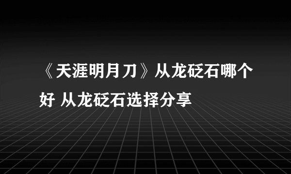 《天涯明月刀》从龙砭石哪个好 从龙砭石选择分享