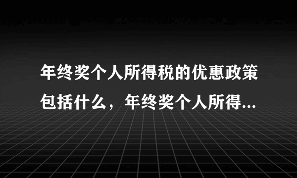 年终奖个人所得税的优惠政策包括什么，年终奖个人所得税起征点是多少