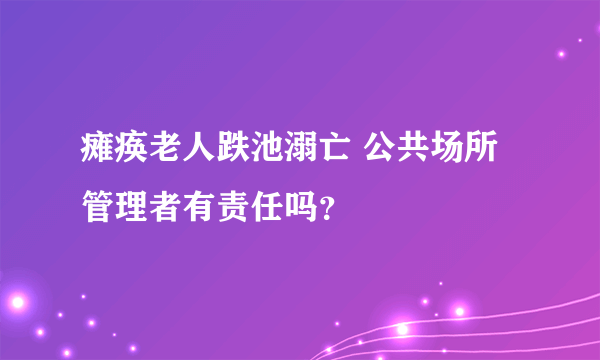 瘫痪老人跌池溺亡 公共场所管理者有责任吗？