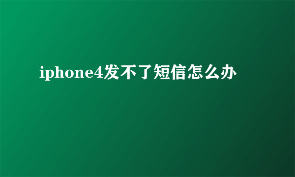 iphone4发不了短信怎么办