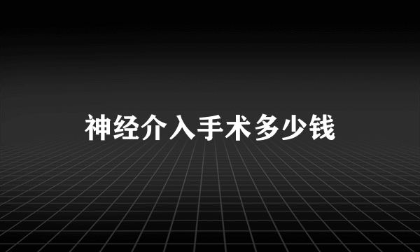 神经介入手术多少钱