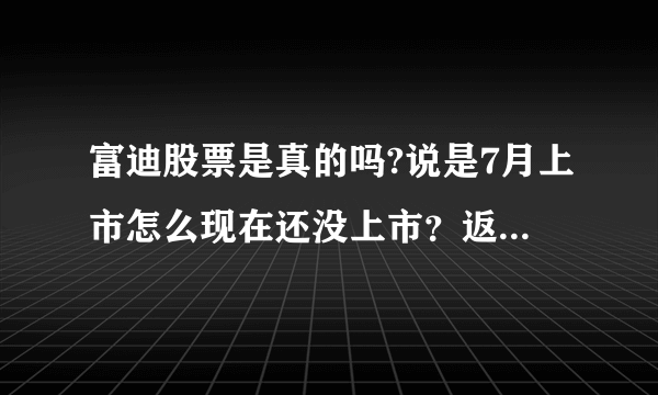 富迪股票是真的吗?说是7月上市怎么现在还没上市？返还现金账户上没有