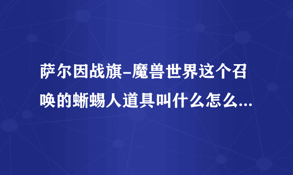 萨尔因战旗-魔兽世界这个召唤的蜥蜴人道具叫什么怎么获得-飞外网