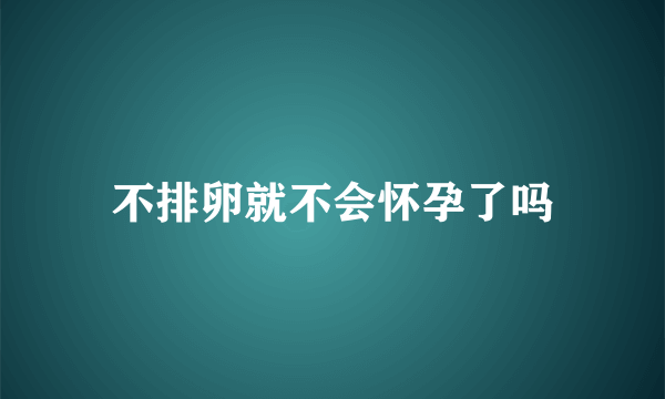 不排卵就不会怀孕了吗