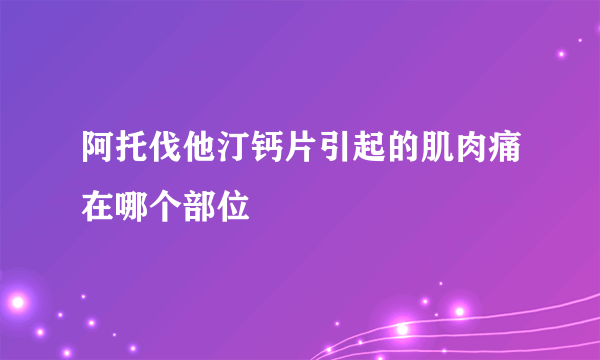 阿托伐他汀钙片引起的肌肉痛在哪个部位