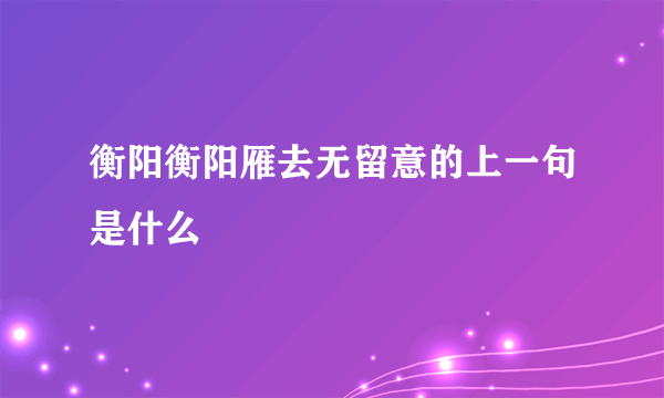 衡阳衡阳雁去无留意的上一句是什么