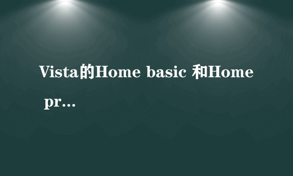 Vista的Home basic 和Home premium 有什么区别？哪个好？